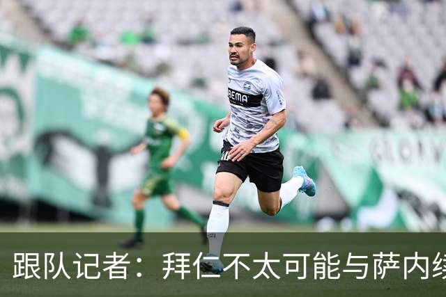 跟队记者：拜仁不太可能与萨内续约 冬窗也不引援