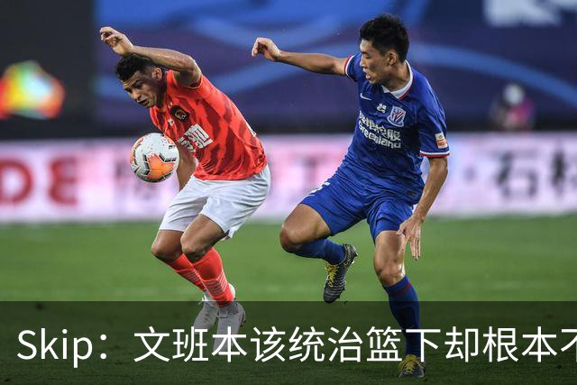 Skip：文班本该统治篮下却根本不往内线打 完全靠3分手感吃饭